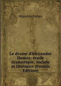 Le drame d'Alexandre Dumas: ?tude dramatique, sociale et litt?raire (French Edition)
