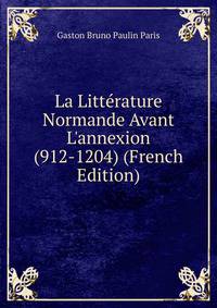 La Litt?rature Normande Avant L'annexion (912-1204) (French Edition)