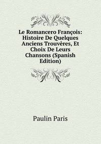 Le Romancero Francois: Histoire De Quelques Anciens Trouveres, Et Choix De Leurs Chansons (Spanish Edition)