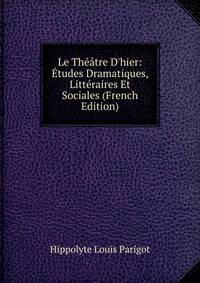 Le Th??tre D'hier: ?tudes Dramatiques, Litt?raires Et Sociales (French Edition)