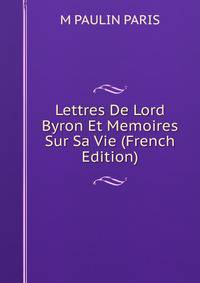 Lettres De Lord Byron Et Memoires Sur Sa Vie (French Edition)