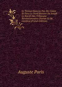 Le Terreur Dans Le Pas-De-Calais Et Dans Le Nord Histoire De Joseph Le Bon Et Des Tribunaux R?volutionnaires D'arras Et De Cambrai (French Edition)
