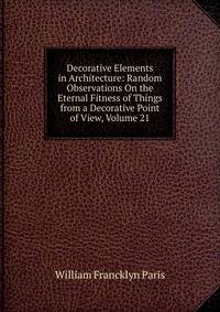 Decorative Elements in Architecture: Random Observations On the Eternal Fitness of Things from a Decorative Point of View, Volume 21