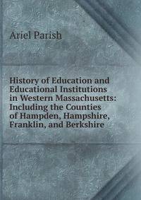 History of Education and Educational Institutions in Western Massachusetts: Including the Counties of Hampden, Hampshire, Franklin, and Berkshire