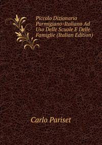Piccolo Dizionario Parmigiano-Italiano Ad Uso Delle Scuole E Delle Famiglie (Italian Edition)