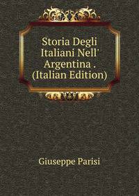 Storia Degli Italiani Nell' Argentina . (Italian Edition)