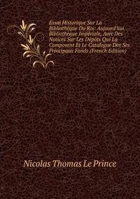 Essai Historique Sur La Biblioth?que Du Roi: Aujourd'hui Biblioth?que Imp?riale, Avec Des Notices Sur Les D?p?ts Qui La Composent Et Le Catalogue Des Ses Principaux Fonds (French Edition)