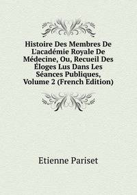 Histoire Des Membres De L'acad?mie Royale De M?decine, Ou, Recueil Des ?loges Lus Dans Les S?ances Publiques, Volume 2 (French Edition)