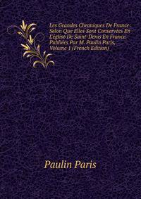 Les Grandes Chroniques De France: Selon Que Elles Sont Conserv?es En L'?glise De Saint-Denis En France. Publi?es Par M. Paulin Paris, Volume 1 (French Edition)