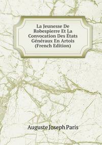 La Jeunesse De Robespierre Et La Convocation Des Etats Generaux En Artois (French Edition)