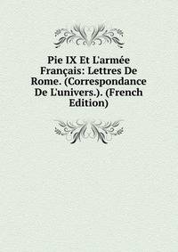 Pie IX Et L'arm?e Fran?ais: Lettres De Rome. (Correspondance De L'univers.). (French Edition)
