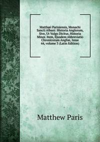 Matth?i Parisiensis, Monachi Sancti Albani: Historia Anglorum, Sive, Ut Vulgo Dicitur, Historia Minor. Item, Ejusdem Abbreviatio Chronicorum Angli?, Issue 44, volume 3 (Latin Edition)