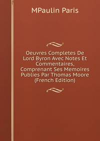 Oeuvres Completes De Lord Byron Avec Notes Et Commentaires, Comprenant Ses Memoires Publies Par Thomas Moore (French Edition)
