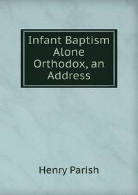 Infant Baptism Alone Orthodox, an Address
