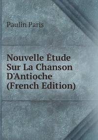 Nouvelle ?tude Sur La Chanson D'Antioche (French Edition)