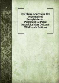Inventaire Analytique Des Ordonnances Enregistr?es Au Parlement De Paris: Jusqu'? La Mort De Louis XII (French Edition)