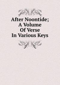 After Noontide; A Volume Of Verse In Various Keys