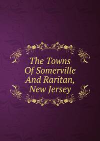 The Towns Of Somerville And Raritan, New Jersey