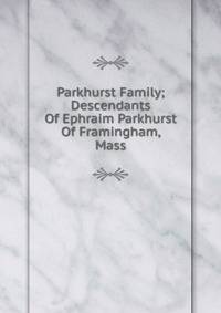 Parkhurst Family; Descendants Of Ephraim Parkhurst Of Framingham, Mass