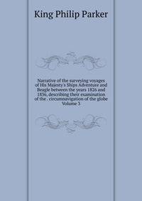 Narrative of the surveying voyages of His Majesty's Ships Adventure and Beagle between the years 1826 and 1836, describing their examination of the . circumnavigation of the globe Volume 3