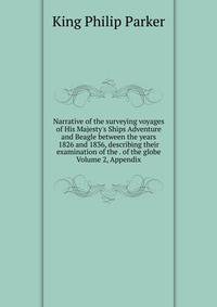 Narrative of the surveying voyages of His Majesty's Ships Adventure and Beagle between the years 1826 and 1836, describing their examination of the . of the globe Volume 2, Appendix