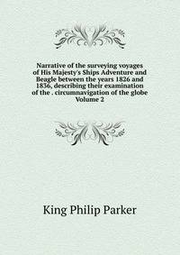 Narrative of the surveying voyages of His Majesty's Ships Adventure and Beagle between the years 1826 and 1836, describing their examination of the . circumnavigation of the globe Volume 2
