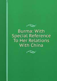 Burma: With Special Reference To Her Relations With China