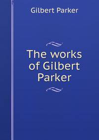 The works of Gilbert Parker