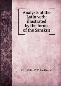 Analysis of the Latin verb: illustrated by the forms of the Sanskrit