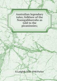 Australian legendary tales; folklore of the Noongahburrahs as told to the picaninnies;