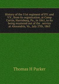 History of the 51st regiment of P.V. and V.V., from its organization, at Camp Curtin, Harrisburg, Pa., in 1861, to its being mustered out of the . service at Alexandria, Va., July 27th, 1865
