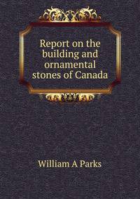 Report on the building and ornamental stones of Canada