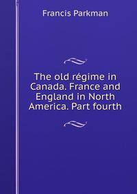 The old regime in Canada. France and England in North America. Part fourth