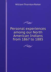 Personal experiences among our North American Indians from 1867 to 1885