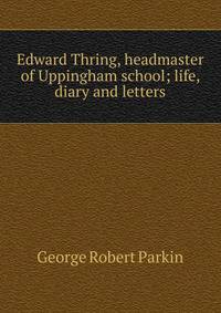 Edward Thring, headmaster of Uppingham school; life, diary and letters