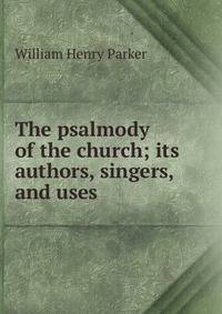 The psalmody of the church; its authors, singers, and uses