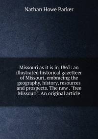 Missouri as it is in 1867: an illustrated historical gazetteer of Missouri, embracing the geography, history, resources and prospects. The new . "free Missouri". An original article