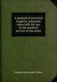 A manual of practical hygiene: prepared especially for use in the medical service of the army
