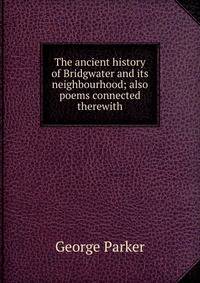The ancient history of Bridgwater and its neighbourhood; also poems connected therewith