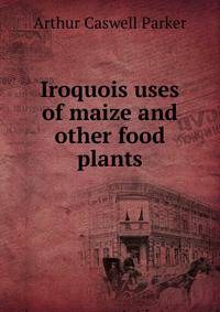 Iroquois uses of maize and other food plants