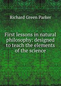 First lessons in natural philosophy: designed to teach the elements of the science