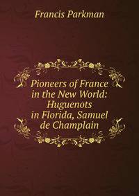 Pioneers of France in the New World: Huguenots in Florida, Samuel de Champlain