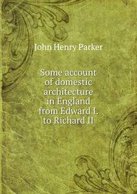 Some account of domestic architecture in England from Edward I. to Richard II.