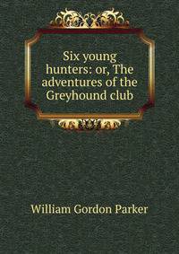 Six young hunters: or, The adventures of the Greyhound club
