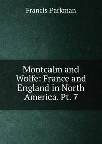 Montcalm and Wolfe: France and England in North America. Pt. 7