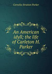 An American idyll; the life of Carleton H. Parker