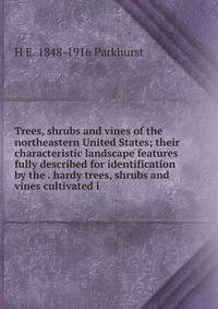 Trees, shrubs and vines of the northeastern United States; their characteristic landscape features fully described for identification by the . hardy trees, shrubs and vines cultivated i