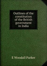 Outlines of the constitution of the British government in India