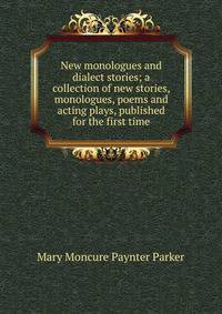 New monologues and dialect stories; a collection of new stories, monologues, poems and acting plays, published for the first time