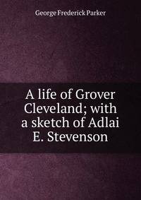 A life of Grover Cleveland; with a sketch of Adlai E. Stevenson